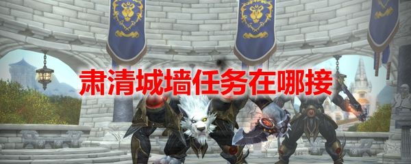 魔兽世界肃清城墙任务攻略 WOW肃清城墙任务在哪接