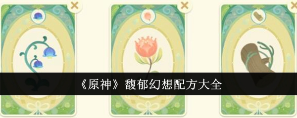 原神馥郁幻想活动全配方整理