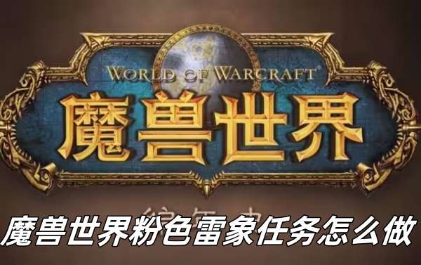 魔兽世界粉色雷象任务流程攻略