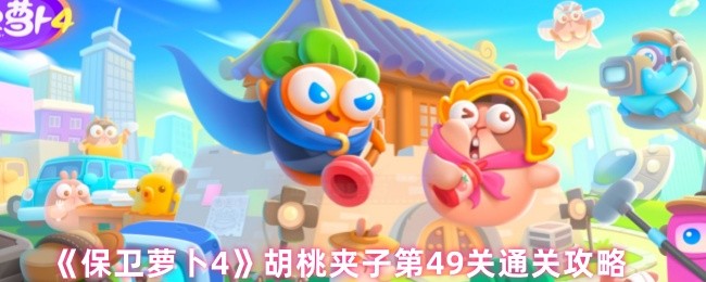 保卫萝卜4胡桃夹子第49关三星流程攻略